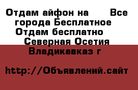 Отдам айфон на 32 - Все города Бесплатное » Отдам бесплатно   . Северная Осетия,Владикавказ г.